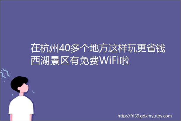 在杭州40多个地方这样玩更省钱西湖景区有免费WiFi啦