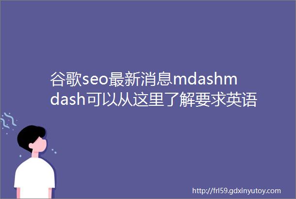 谷歌seo最新消息mdashmdash可以从这里了解要求英语好